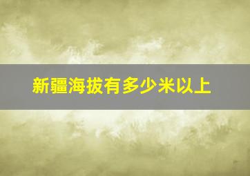 新疆海拔有多少米以上