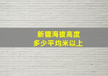 新疆海拔高度多少平均米以上