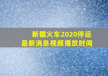 新疆火车2020停运最新消息视频播放时间