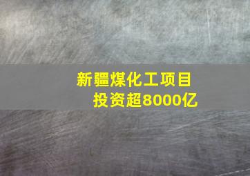 新疆煤化工项目投资超8000亿