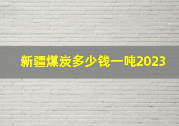 新疆煤炭多少钱一吨2023