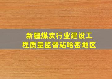 新疆煤炭行业建设工程质量监督站哈密地区