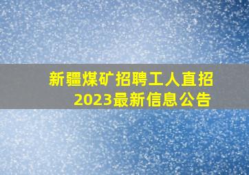 新疆煤矿招聘工人直招2023最新信息公告