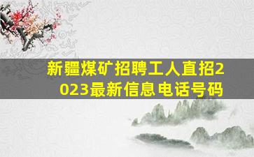 新疆煤矿招聘工人直招2023最新信息电话号码