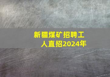 新疆煤矿招聘工人直招2024年