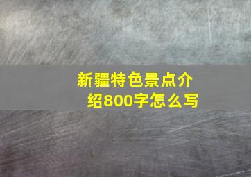 新疆特色景点介绍800字怎么写