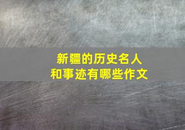 新疆的历史名人和事迹有哪些作文