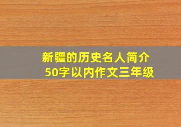 新疆的历史名人简介50字以内作文三年级