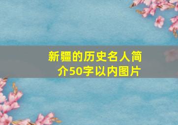 新疆的历史名人简介50字以内图片