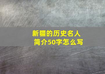 新疆的历史名人简介50字怎么写