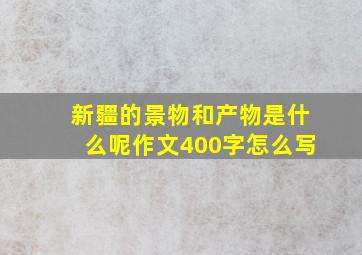 新疆的景物和产物是什么呢作文400字怎么写