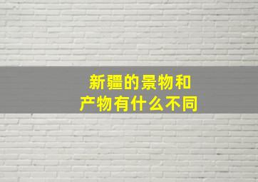 新疆的景物和产物有什么不同