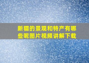 新疆的景观和特产有哪些呢图片视频讲解下载