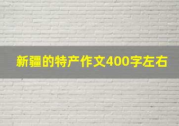 新疆的特产作文400字左右