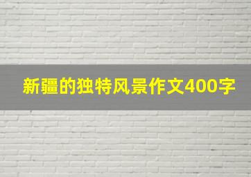 新疆的独特风景作文400字