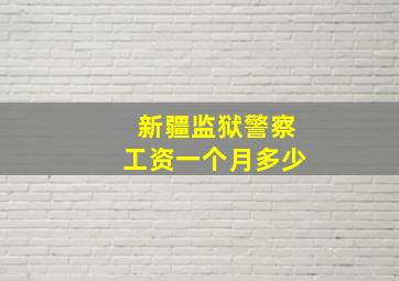 新疆监狱警察工资一个月多少