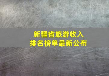 新疆省旅游收入排名榜单最新公布