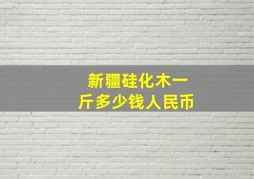 新疆硅化木一斤多少钱人民币