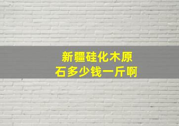 新疆硅化木原石多少钱一斤啊