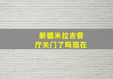 新疆米拉吉餐厅关门了吗现在