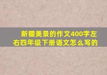 新疆美景的作文400字左右四年级下册语文怎么写的