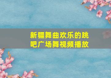 新疆舞曲欢乐的跳吧广场舞视频播放