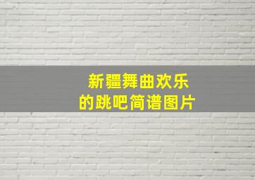 新疆舞曲欢乐的跳吧简谱图片