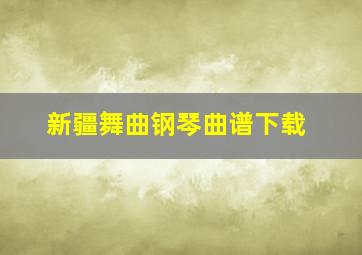 新疆舞曲钢琴曲谱下载