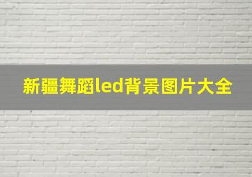 新疆舞蹈led背景图片大全