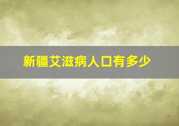 新疆艾滋病人口有多少