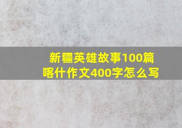 新疆英雄故事100篇喀什作文400字怎么写