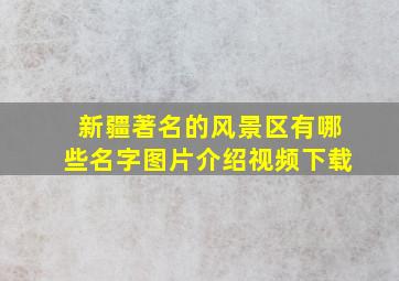 新疆著名的风景区有哪些名字图片介绍视频下载