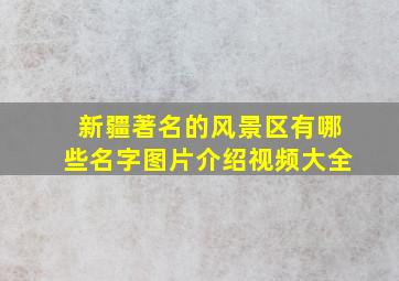 新疆著名的风景区有哪些名字图片介绍视频大全