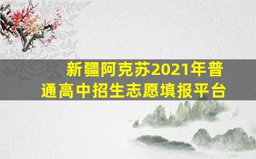 新疆阿克苏2021年普通高中招生志愿填报平台