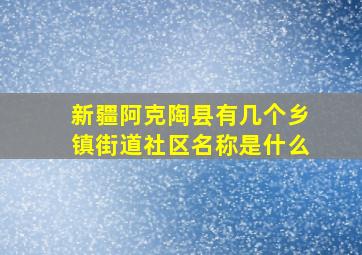 新疆阿克陶县有几个乡镇街道社区名称是什么