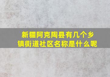 新疆阿克陶县有几个乡镇街道社区名称是什么呢