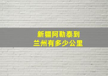 新疆阿勒泰到兰州有多少公里