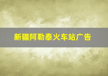 新疆阿勒泰火车站广告