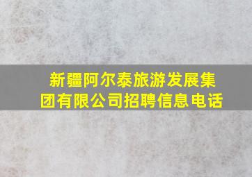 新疆阿尔泰旅游发展集团有限公司招聘信息电话