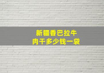 新疆香巴拉牛肉干多少钱一袋