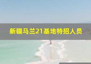 新疆马兰21基地特招人员