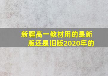 新疆高一教材用的是新版还是旧版2020年的