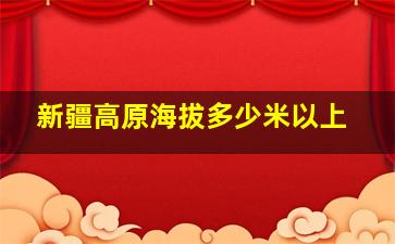 新疆高原海拔多少米以上