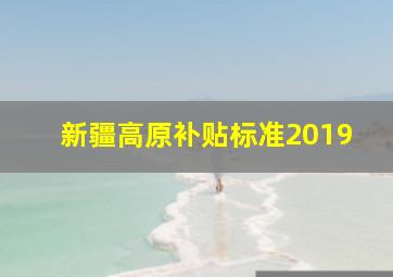 新疆高原补贴标准2019