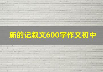 新的记叙文600字作文初中