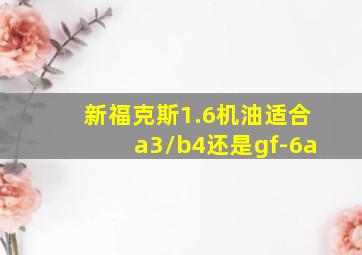 新福克斯1.6机油适合a3/b4还是gf-6a