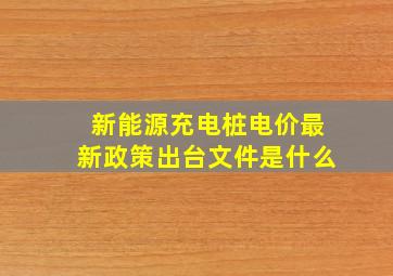 新能源充电桩电价最新政策出台文件是什么