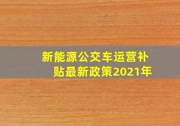 新能源公交车运营补贴最新政策2021年