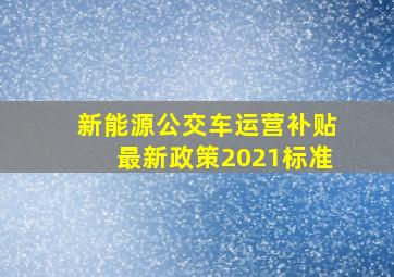 新能源公交车运营补贴最新政策2021标准