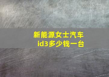 新能源女士汽车id3多少钱一台